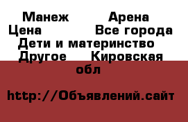 Манеж Globex Арена › Цена ­ 2 500 - Все города Дети и материнство » Другое   . Кировская обл.